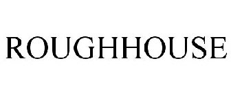 ROUGHHOUSE