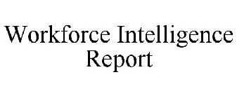 WORKFORCE INTELLIGENCE REPORT