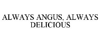 ALWAYS ANGUS, ALWAYS DELICIOUS