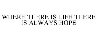 WHERE THERE IS LIFE THERE IS ALWAYS HOPE