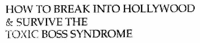 HOW TO BREAK INTO HOLLYWOOD & SURVIVE THE TOXIC BOSS SYNDROME