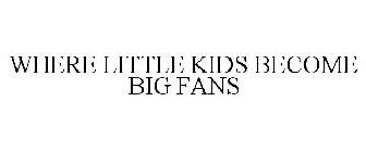 WHERE LITTLE KIDS BECOME BIG FANS