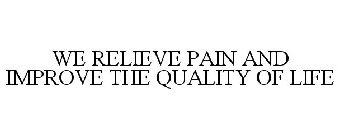 WE RELIEVE PAIN AND IMPROVE THE QUALITY OF LIFE