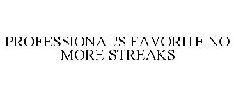 PROFESSIONAL'S FAVORITE NO MORE STREAKS