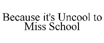 BECAUSE IT'S UNCOOL TO MISS SCHOOL