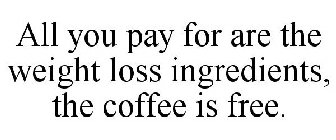 ALL YOU PAY FOR ARE THE WEIGHT LOSS INGREDIENTS, THE COFFEE IS FREE.