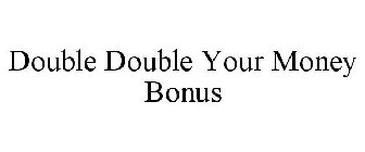 DOUBLE DOUBLE YOUR MONEY BONUS