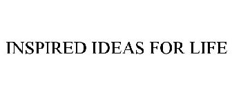 INSPIRED IDEAS FOR LIFE