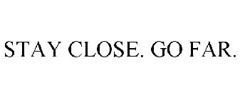 STAY CLOSE. GO FAR.