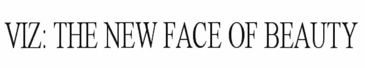 VIZ: THE NEW FACE OF BEAUTY