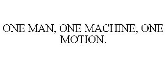 ONE MAN, ONE MACHINE, ONE MOTION.