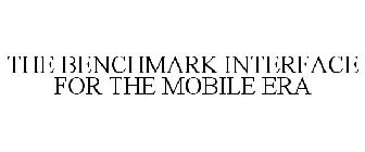 THE BENCHMARK INTERFACE FOR THE MOBILE ERA