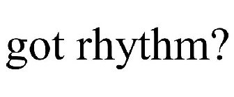 GOT RHYTHM?