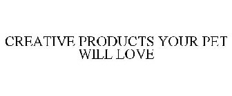 CREATIVE PRODUCTS YOUR PET WILL LOVE