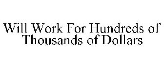 WILL WORK FOR HUNDREDS OF THOUSANDS OF DOLLARS
