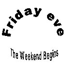 FRIDAY EVE THE WEEKEND BEGINS