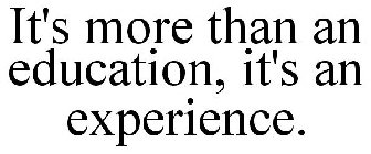 IT'S MORE THAN AN EDUCATION, IT'S AN EXPERIENCE.