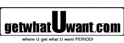 GETWHATUWANT.COM WHERE U GET WHAT U WANT PERIOD!