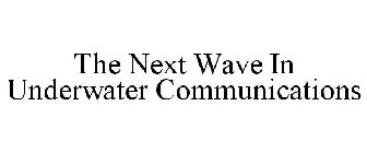 THE NEXT WAVE IN UNDERWATER COMMUNICATIONS