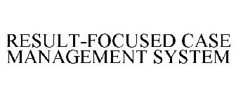 RESULT-FOCUSED CASE MANAGEMENT SYSTEM