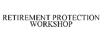 RETIREMENT PROTECTION WORKSHOP