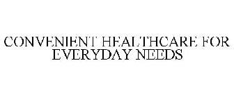 CONVENIENT HEALTHCARE FOR EVERYDAY NEEDS