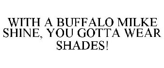 WITH A BUFFALO MILKE SHINE, YOU GOTTA WEAR SHADES!