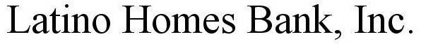 LATINO HOMES BANK, INC.