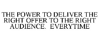 THE POWER TO DELIVER THE RIGHT OFFER TO THE RIGHT AUDIENCE. EVERYTIME