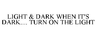 LIGHT & DARK WHEN IT'S DARK.... TURN ONTHE LIGHT