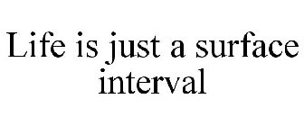 LIFE IS JUST A SURFACE INTERVAL