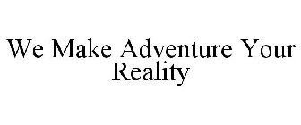 WE MAKE ADVENTURE YOUR REALITY