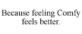 BECAUSE FEELING COMFY FEELS BETTER.