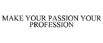 MAKE YOUR PASSION YOUR PROFESSION