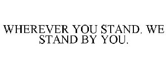 WHEREVER YOU STAND. WE STAND BY YOU.