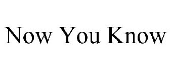 NOW YOU KNOW