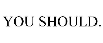 YOU SHOULD.