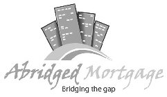 ABRIDGED MORTGAGE BRIDGING THE GAP