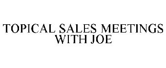 TOPICAL SALES MEETINGS WITH JOE