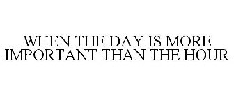 WHEN THE DAY IS MORE IMPORTANT THAN THE HOUR