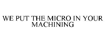 WE PUT THE MICRO IN YOUR MACHINING