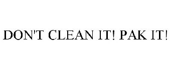 DON'T CLEAN IT! PAK IT!