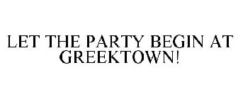 LET THE PARTY BEGIN AT GREEKTOWN!