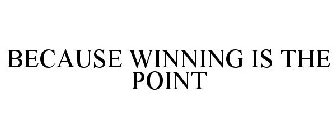 BECAUSE WINNING IS THE POINT