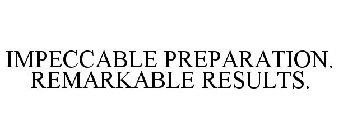IMPECCABLE PREPARATION. REMARKABLE RESULTS.