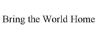 BRING THE WORLD HOME