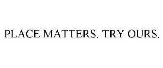 PLACE MATTERS. TRY OURS.