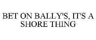 BET ON BALLY'S, IT'S A SHORE THING