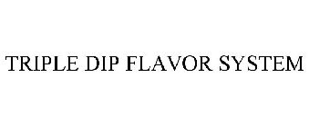 TRIPLE DIP FLAVOR SYSTEM