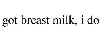 GOT BREAST MILK, I DO